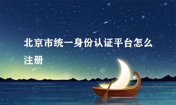 北京市统一身份认证平台怎么注册