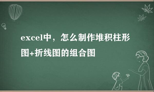 excel中,怎么制作堆积柱形图+折线图的组合图