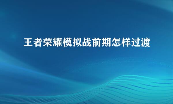 王者荣耀模拟战前期怎样过渡