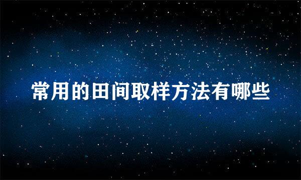 常用的田间取样方法有哪些