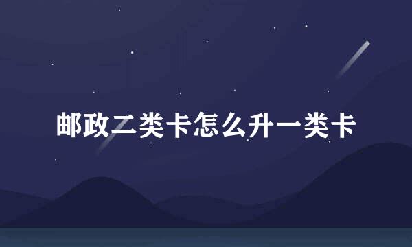 邮政二类卡怎么升一类卡