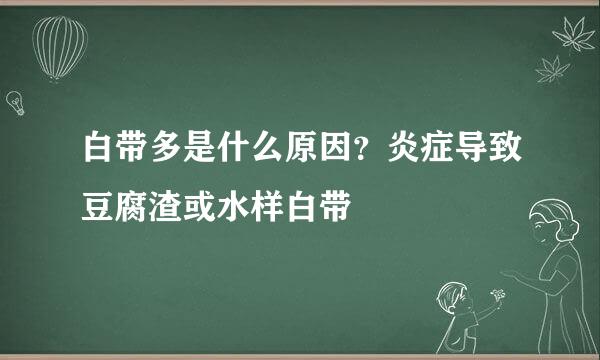白带多是什么原因？炎症导致豆腐渣或水样白带