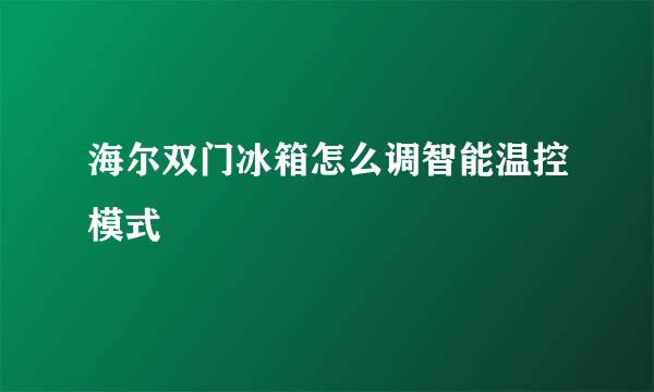 海尔双门冰箱怎么调智能温控模式