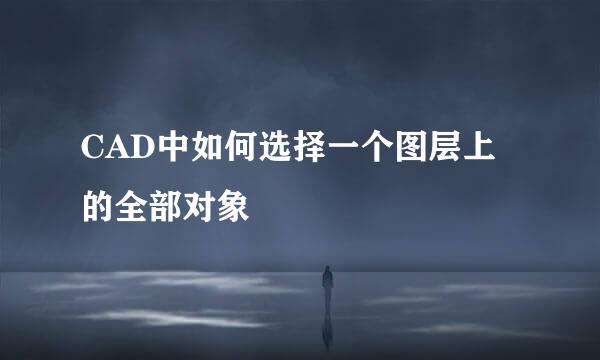 CAD中如何选择一个图层上的全部对象