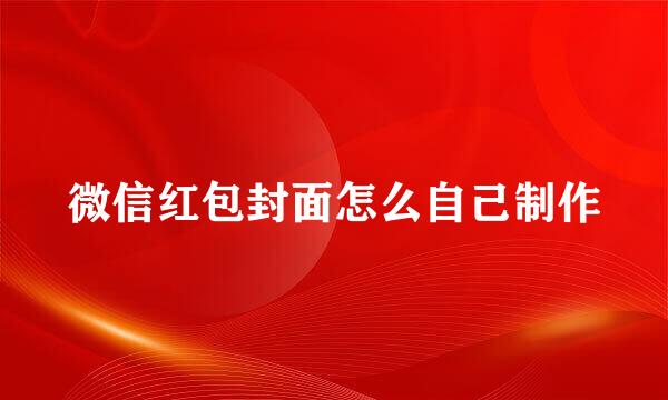 微信红包封面怎么自己制作