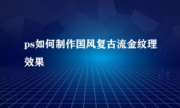 ps如何制作国风复古流金纹理效果