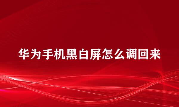 华为手机黑白屏怎么调回来