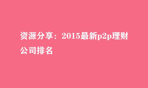 资源分享：2015最新p2p理财公司排名