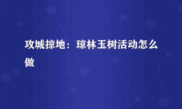 攻城掠地：琼林玉树活动怎么做