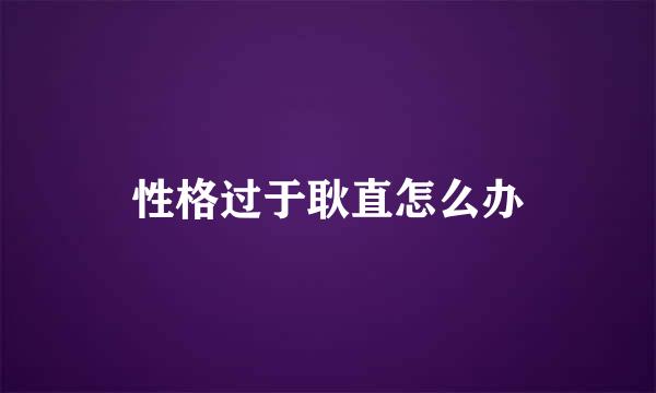 性格过于耿直怎么办
