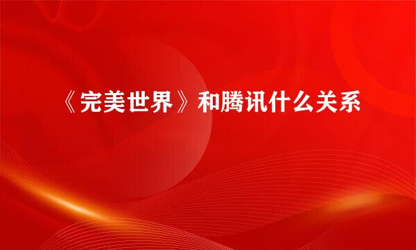 《完美世界》和腾讯什么关系