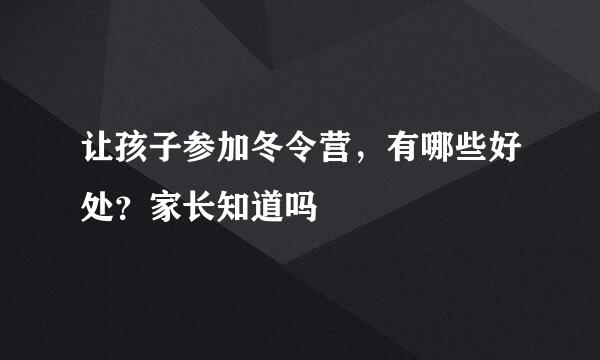 让孩子参加冬令营，有哪些好处？家长知道吗