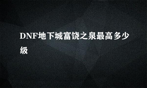 DNF地下城富饶之泉最高多少级