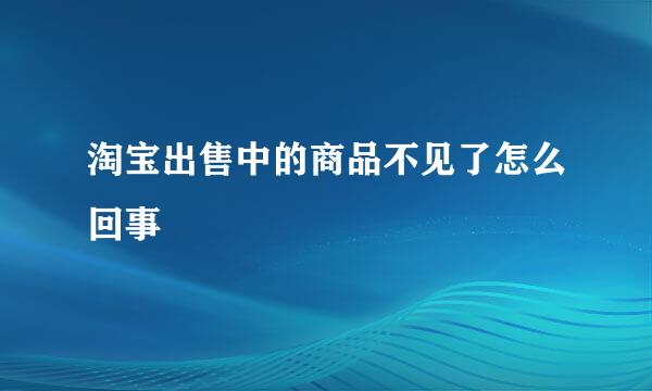 淘宝出售中的商品不见了怎么回事