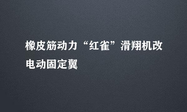 橡皮筋动力“红雀”滑翔机改电动固定翼
