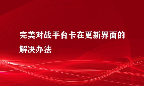 完美对战平台卡在更新界面的解决办法