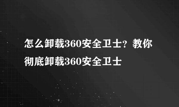 怎么卸载360安全卫士？教你彻底卸载360安全卫士