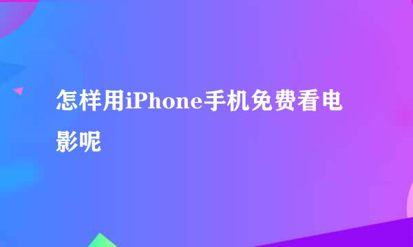 怎样用iPhone手机免费看电影呢