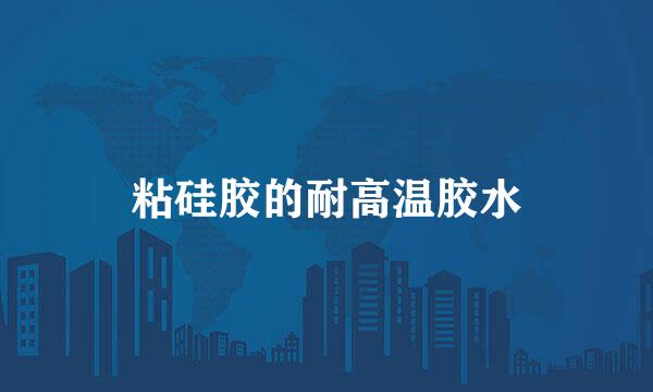 粘硅胶的耐高温胶水