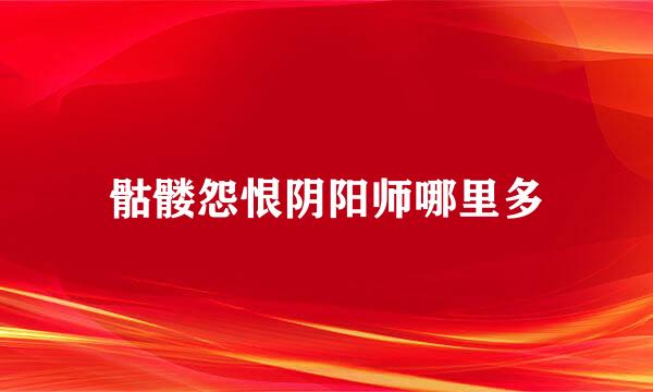 骷髅怨恨阴阳师哪里多
