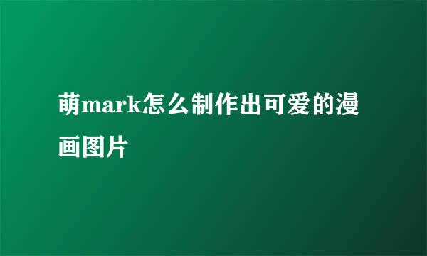 萌mark怎么制作出可爱的漫画图片