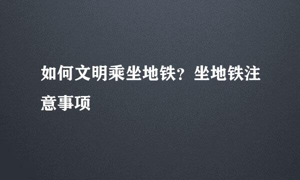 如何文明乘坐地铁？坐地铁注意事项