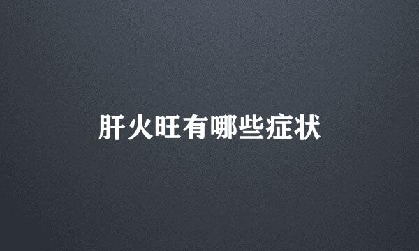 肝火旺有哪些症状