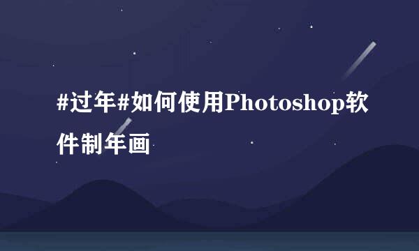 #过年#如何使用Photoshop软件制年画