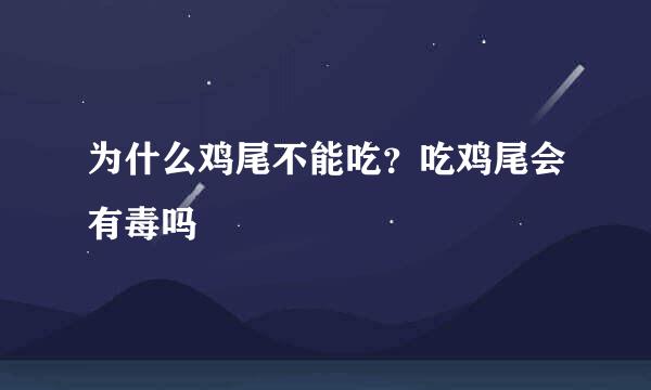 为什么鸡尾不能吃？吃鸡尾会有毒吗