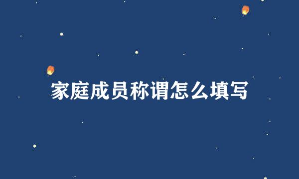 家庭成员称谓怎么填写