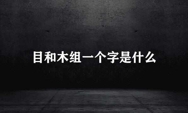 目和木组一个字是什么