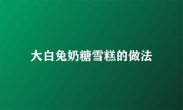 大白兔奶糖雪糕的做法