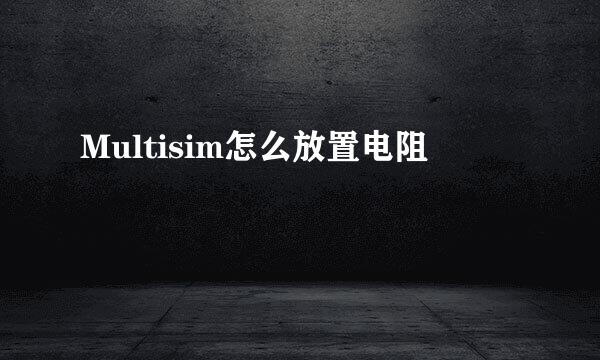 Multisim怎么放置电阻