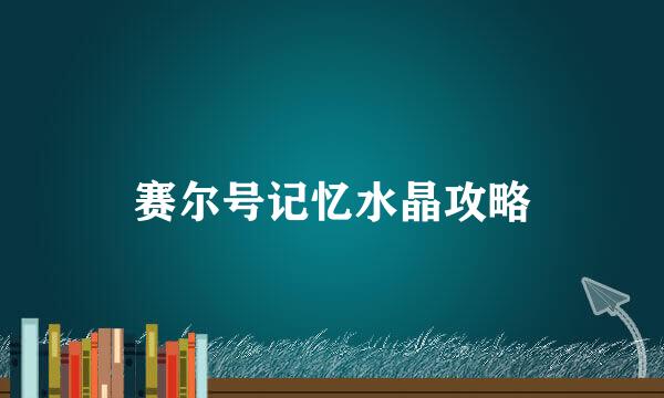 赛尔号记忆水晶攻略