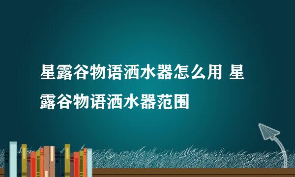 星露谷物语洒水器怎么用 星露谷物语洒水器范围
