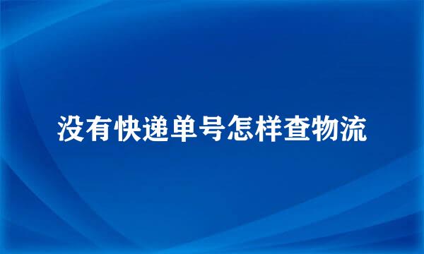 没有快递单号怎样查物流