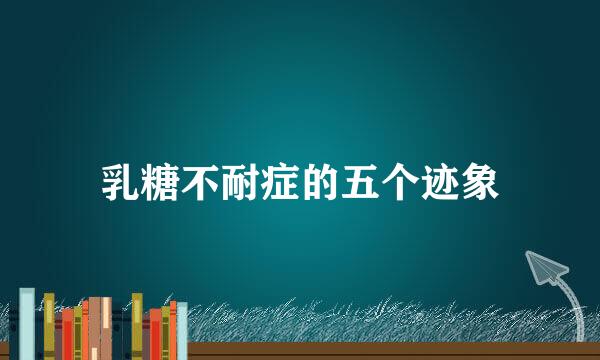 乳糖不耐症的五个迹象