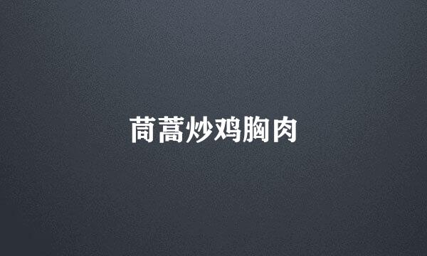 茼蒿炒鸡胸肉