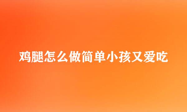 鸡腿怎么做简单小孩又爱吃