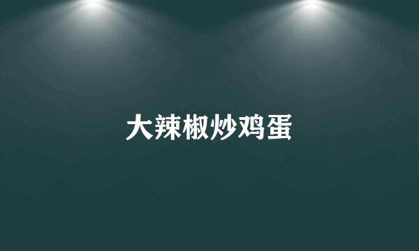 大辣椒炒鸡蛋
