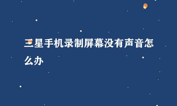 三星手机录制屏幕没有声音怎么办
