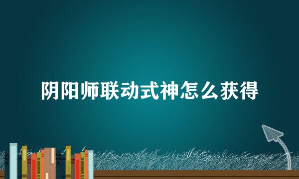 阴阳师联动式神怎么获得