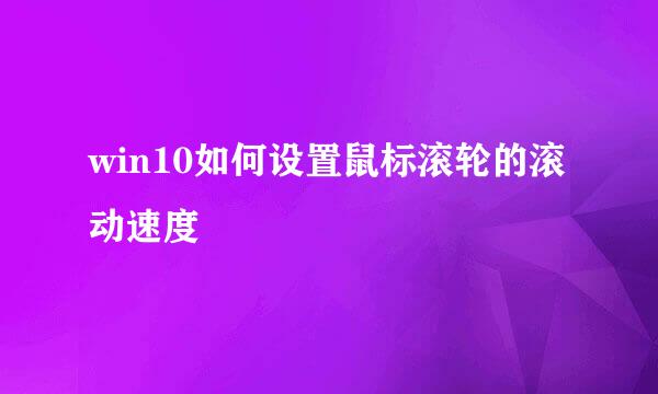 win10如何设置鼠标滚轮的滚动速度