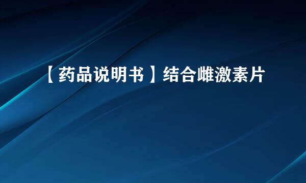 【药品说明书】结合雌激素片
