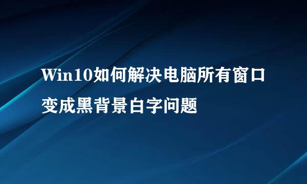 Win10如何解决电脑所有窗口变成黑背景白字问题