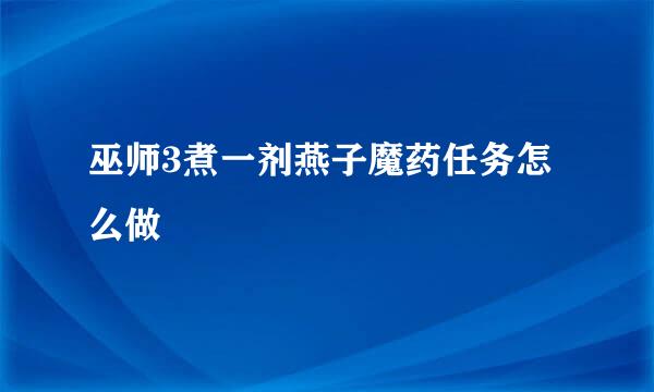 巫师3煮一剂燕子魔药任务怎么做
