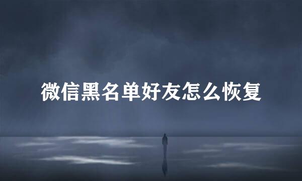 微信黑名单好友怎么恢复