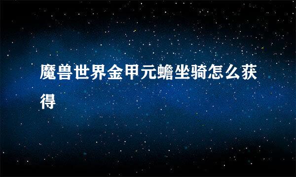 魔兽世界金甲元蟾坐骑怎么获得