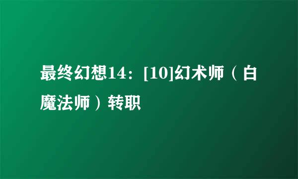 最终幻想14：[10]幻术师（白魔法师）转职