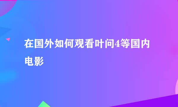 在国外如何观看叶问4等国内电影